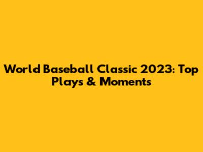 World Baseball Classic 2023: Top Plays & Moments