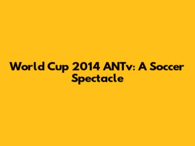 World Cup 2014 ANTv: A Soccer Spectacle
