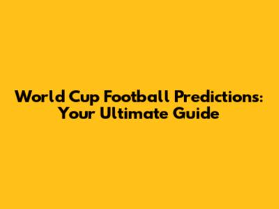 World Cup Football Predictions: Your Ultimate Guide