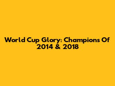 World Cup Glory: Champions Of 2014 & 2018