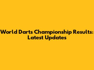 World Darts Championship Results: Latest Updates