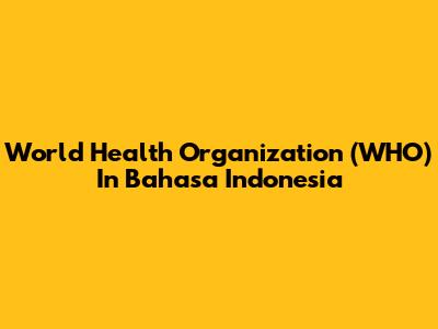 World Health Organization (WHO) In Bahasa Indonesia
