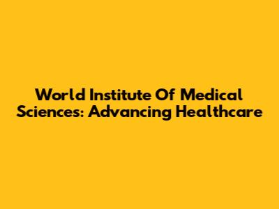 World Institute Of Medical Sciences: Advancing Healthcare