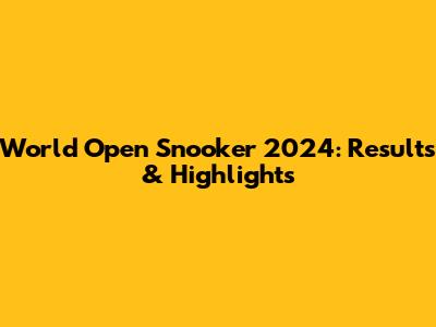World Open Snooker 2024: Results & Highlights