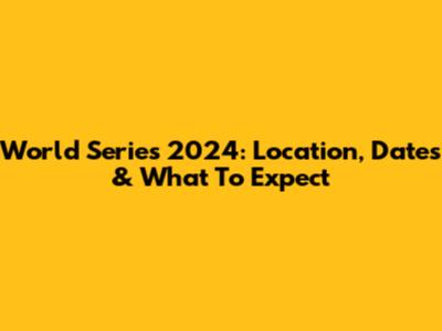 World Series 2024: Location, Dates & What To Expect
