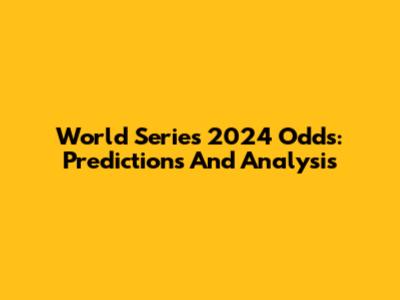 World Series 2024 Odds: Predictions And Analysis