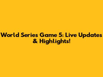 World Series Game 5: Live Updates & Highlights!