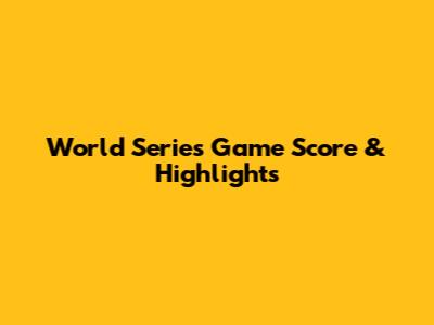 World Series Game Score & Highlights