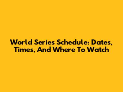 World Series Schedule: Dates, Times, And Where To Watch