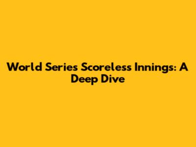 World Series Scoreless Innings: A Deep Dive