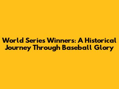 World Series Winners: A Historical Journey Through Baseball Glory