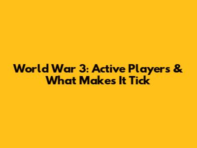 World War 3: Active Players & What Makes It Tick
