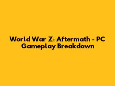 World War Z: Aftermath - PC Gameplay Breakdown