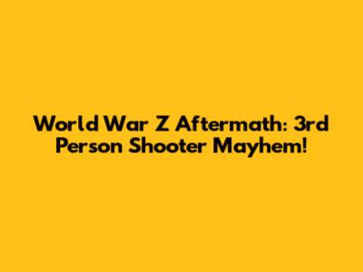 World War Z Aftermath: 3rd Person Shooter Mayhem!