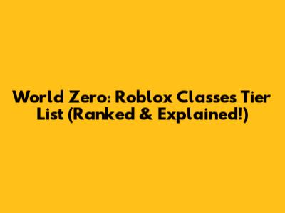 World Zero: Roblox Classes Tier List (Ranked & Explained!)