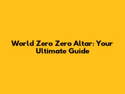 World Zero Zero Altar: Your Ultimate Guide