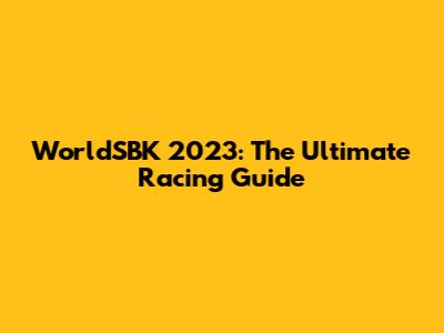 WorldSBK 2023: The Ultimate Racing Guide