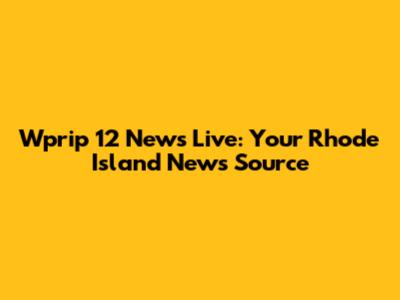 Wprip 12 News Live: Your Rhode Island News Source