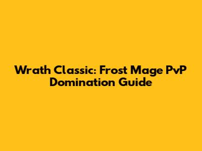 Wrath Classic: Frost Mage PvP Domination Guide