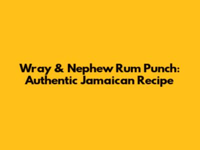 Wray & Nephew Rum Punch: Authentic Jamaican Recipe