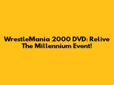 WrestleMania 2000 DVD: Relive The Millennium Event!