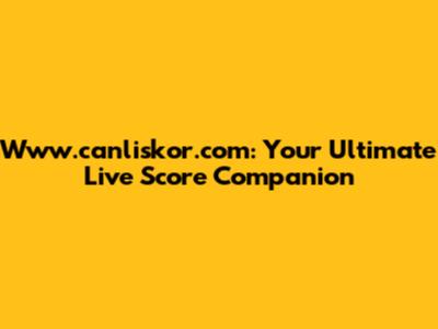 Www.canliskor.com: Your Ultimate Live Score Companion
