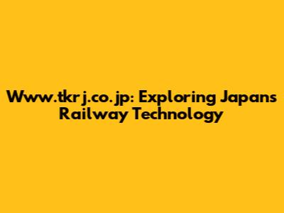 Www.tkrj.co.jp: Exploring Japan's Railway Technology
