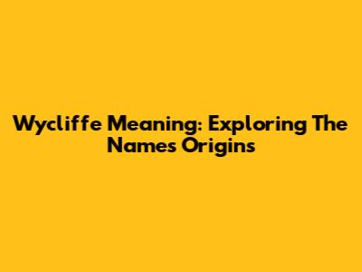 Wycliffe Meaning: Exploring The Name's Origins