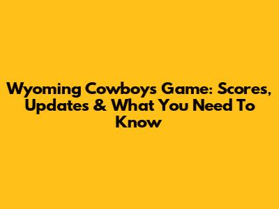 Wyoming Cowboys Game: Scores, Updates & What You Need To Know