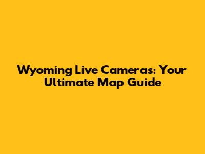 Wyoming Live Cameras: Your Ultimate Map Guide