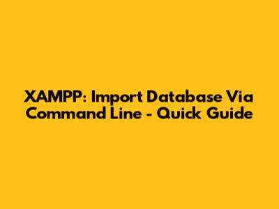 XAMPP: Import Database Via Command Line - Quick Guide