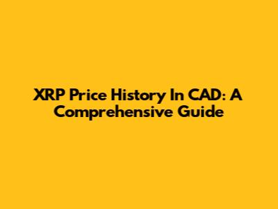XRP Price History In CAD: A Comprehensive Guide