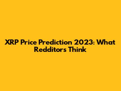 XRP Price Prediction 2023: What Redditors Think