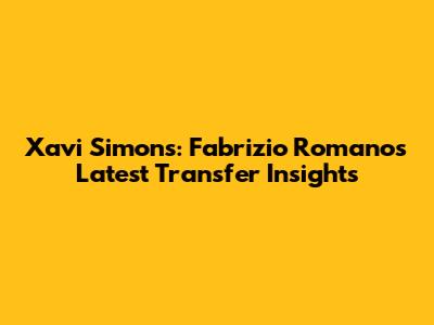 Xavi Simons: Fabrizio Romano's Latest Transfer Insights