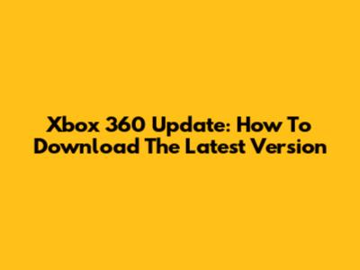 Xbox 360 Update: How To Download The Latest Version