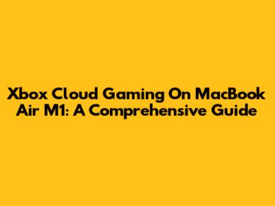 Xbox Cloud Gaming On MacBook Air M1: A Comprehensive Guide