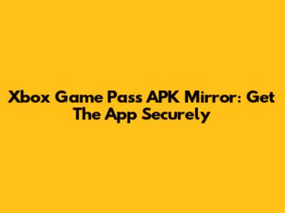 Xbox Game Pass APK Mirror: Get The App Securely