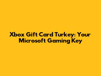 Xbox Gift Card Turkey: Your Microsoft Gaming Key