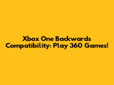 Xbox One Backwards Compatibility: Play 360 Games!