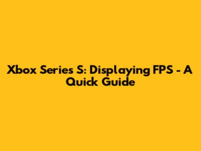 Xbox Series S: Displaying FPS - A Quick Guide