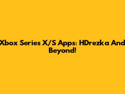 Xbox Series X/S Apps: HDrezka And Beyond!