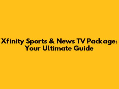 Xfinity Sports & News TV Package: Your Ultimate Guide