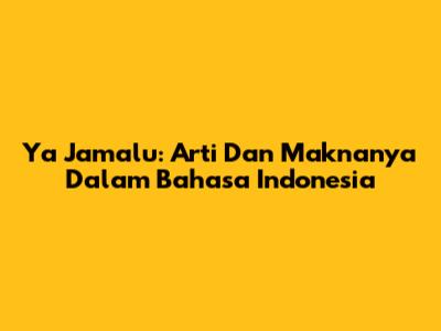 Ya Jamalu: Arti Dan Maknanya Dalam Bahasa Indonesia