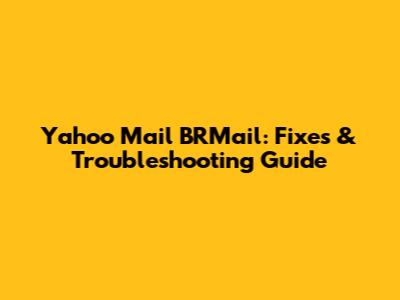Yahoo Mail BRMail: Fixes & Troubleshooting Guide