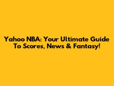 Yahoo NBA: Your Ultimate Guide To Scores, News & Fantasy!