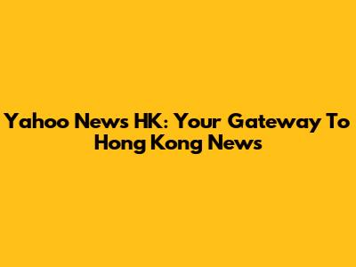 Yahoo News HK: Your Gateway To Hong Kong News