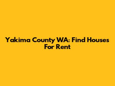 Yakima County WA: Find Houses For Rent