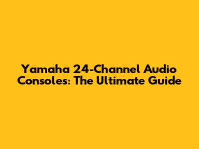Yamaha 24-Channel Audio Consoles: The Ultimate Guide