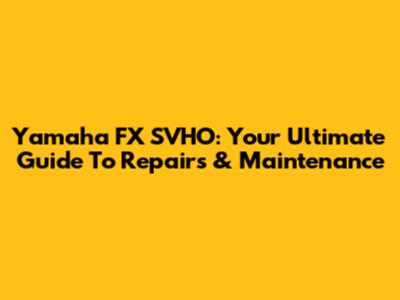 Yamaha FX SVHO: Your Ultimate Guide To Repairs & Maintenance