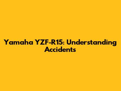 Yamaha YZF-R15: Understanding Accidents